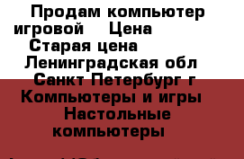 Продам компьютер игровой! › Цена ­ 20 000 › Старая цена ­ 43 990 - Ленинградская обл., Санкт-Петербург г. Компьютеры и игры » Настольные компьютеры   